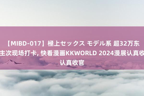 【MIBD-017】極上セックス モデル系 超32万东谈主次现场打卡， 快看漫画KKWORLD 2024漫展认真收官