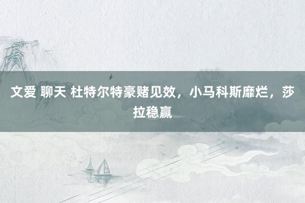 文爱 聊天 杜特尔特豪赌见效，小马科斯靡烂，莎拉稳赢