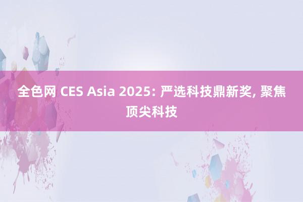 全色网 CES Asia 2025: 严选科技鼎新奖， 聚焦顶尖科技