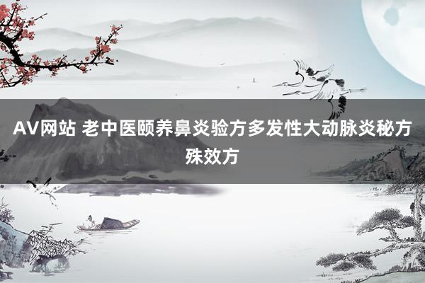 AV网站 老中医颐养鼻炎验方多发性大动脉炎秘方殊效方