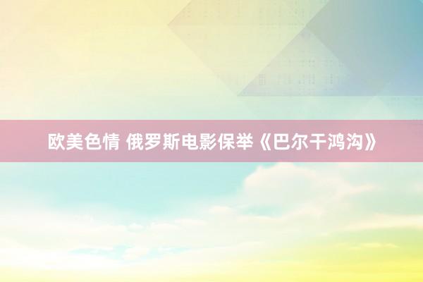 欧美色情 俄罗斯电影保举《巴尔干鸿沟》